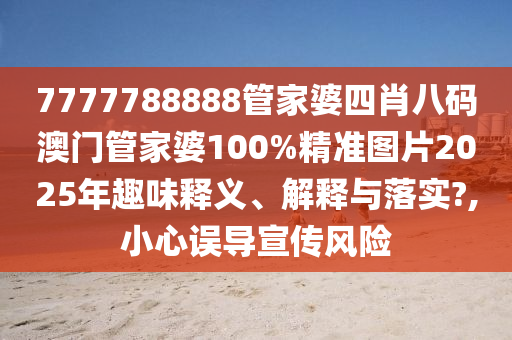7777788888管家婆四肖八码澳门管家婆100%精准图片2025年趣味释义、解释与落实?,小心误导宣传风险
