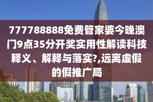 777788888免费管家婆今晚澳门9点35分开奖实用性解读科技释义、解释与落实?,远离虚假的假推广局