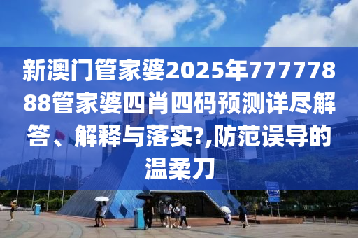 新澳门管家婆2025年77777888管家婆四肖四码预测详尽解答、解释与落实?,防范误导的温柔刀