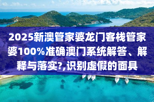 2025新澳管家婆龙门客栈管家婆100%准确澳门系统解答、解释与落实?,识别虚假的面具