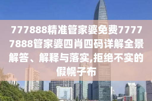 777888精准管家婆免费77777888管家婆四肖四码详解全景解答、解释与落实,拒绝不实的假幌子布
