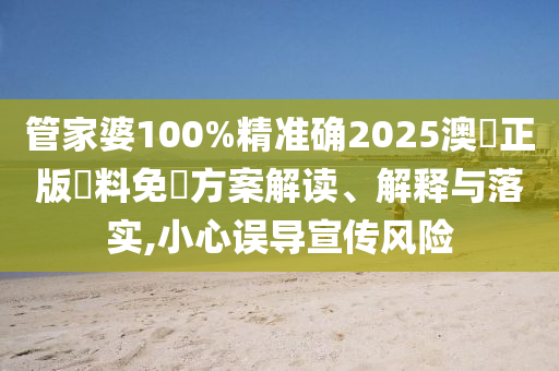 管家婆100%精准确2025澳門正版資料免費方案解读、解释与落实,小心误导宣传风险