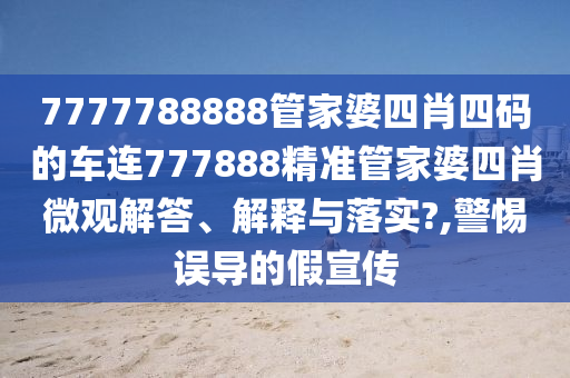 7777788888管家婆四肖四码的车连777888精准管家婆四肖微观解答、解释与落实?,警惕误导的假宣传