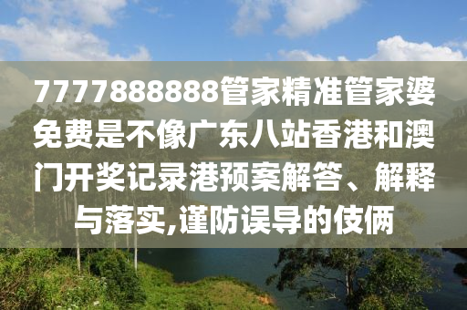7777888888管家精准管家婆免费是不像广东八站香港和澳门开奖记录港预案解答、解释与落实,谨防误导的伎俩