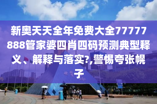 新奥天天全年免费大全77777888管家婆四肖四码预测典型释义、解释与落实?,警惕夸张幌子