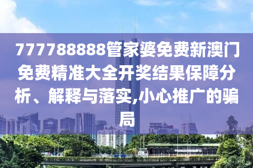 777788888管家婆免费新澳门免费精准大全开奖结果保障分析、解释与落实,小心推广的骗局
