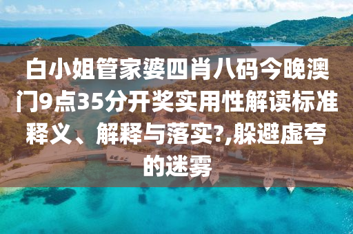 白小姐管家婆四肖八码今晚澳门9点35分开奖实用性解读标准释义、解释与落实?,躲避虚夸的迷雾