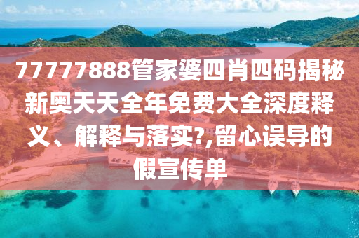 77777888管家婆四肖四码揭秘新奥天天全年免费大全深度释义、解释与落实?,留心误导的假宣传单