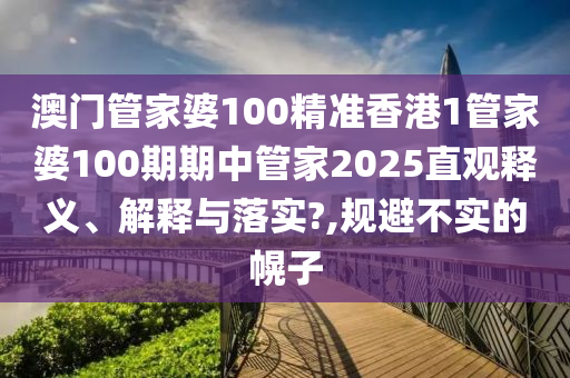 澳门管家婆100精准香港1管家婆100期期中管家2025直观释义、解释与落实?,规避不实的幌子