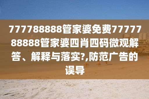 777788888管家婆免费7777788888管家婆四肖四码微观解答、解释与落实?,防范广告的误导