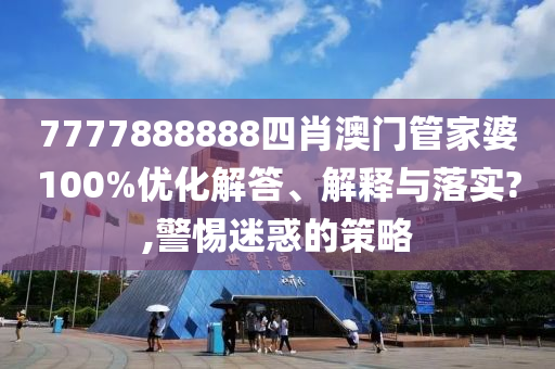 7777888888四肖澳门管家婆100%优化解答、解释与落实?,警惕迷惑的策略