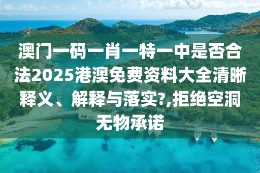 澳门一码一肖一特一中是否合法2025港澳免费资料大全清晰释义、解释与落实?,拒绝空洞无物承诺
