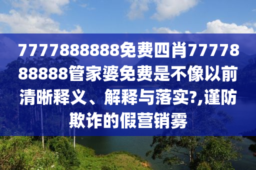 7777888888免费四肖7777888888管家婆免费是不像以前清晰释义、解释与落实?,谨防欺诈的假营销雾