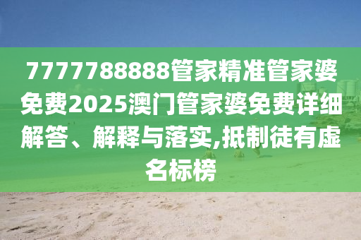 7777788888管家精准管家婆免费2025澳门管家婆免费详细解答、解释与落实,抵制徒有虚名标榜