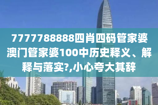 7777788888四肖四码管家婆澳门管家婆100中历史释义、解释与落实?,小心夸大其辞
