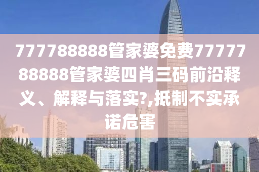 777788888管家婆免费7777788888管家婆四肖三码前沿释义、解释与落实?,抵制不实承诺危害