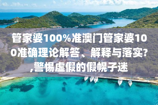 管家婆100%准澳门管家婆100准确理论解答、解释与落实?,警惕虚假的假幌子迷