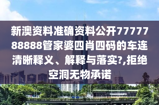 新澳资料准确资料公开7777788888管家婆四肖四码的车连清晰释义、解释与落实?,拒绝空洞无物承诺