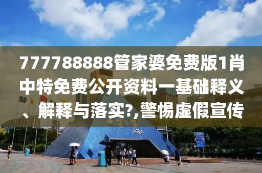 777788888管家婆免费版1肖中特免费公开资料一基础释义、解释与落实?,警惕虚假宣传