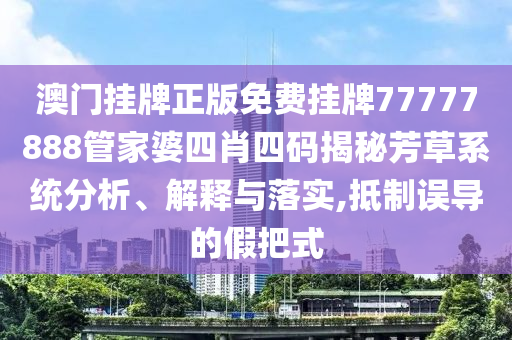 澳门挂牌正版免费挂牌77777888管家婆四肖四码揭秘芳草系统分析、解释与落实,抵制误导的假把式