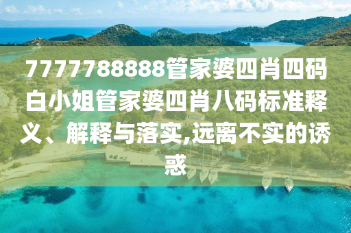 7777788888管家婆四肖四码白小姐管家婆四肖八码标准释义、解释与落实,远离不实的诱惑