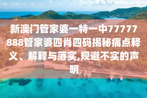 新澳门管家婆一特一中77777888管家婆四肖四码揭秘痛点释义、解释与落实,规避不实的声明