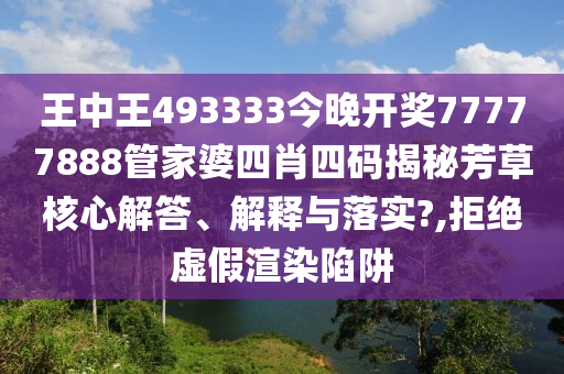王中王493333今晚开奖77777888管家婆四肖四码揭秘芳草核心解答、解释与落实?,拒绝虚假渲染陷阱
