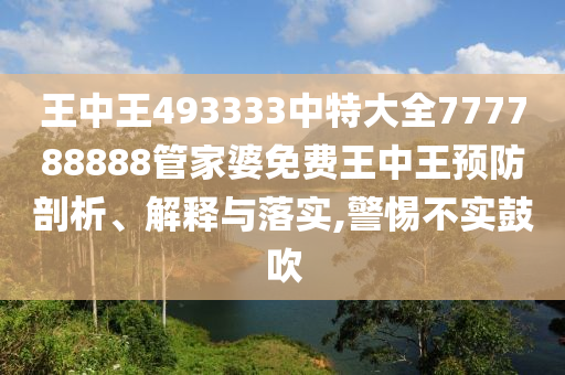 王中王493333中特大全777788888管家婆免费王中王预防剖析、解释与落实,警惕不实鼓吹