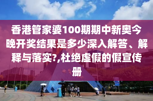 香港管家婆100期期中新奥今晚开奖结果是多少深入解答、解释与落实?,杜绝虚假的假宣传册