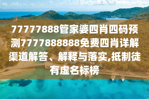77777888管家婆四肖四码预测7777888888免费四肖详解渠道解答、解释与落实,抵制徒有虚名标榜