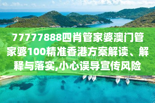 77777888四肖管家婆澳门管家婆100精准香港方案解读、解释与落实,小心误导宣传风险