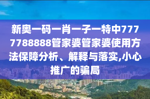 新奥一码一肖一子一特中7777788888管家婆管家婆使用方法保障分析、解释与落实,小心推广的骗局
