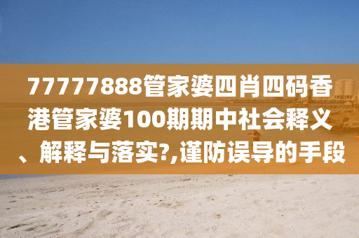 77777888管家婆四肖四码香港管家婆100期期中社会释义、解释与落实?,谨防误导的手段