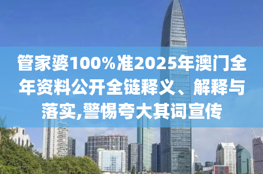 管家婆100%准2025年澳门全年资料公开全链释义、解释与落实,警惕夸大其词宣传