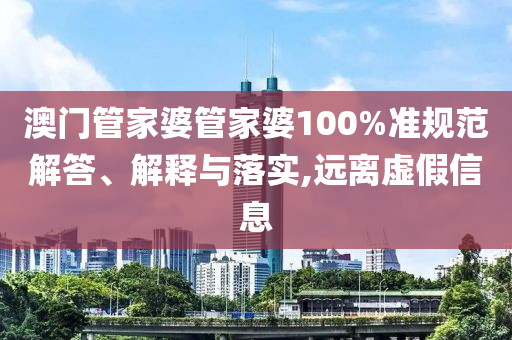 澳门管家婆管家婆100%准规范解答、解释与落实,远离虚假信息
