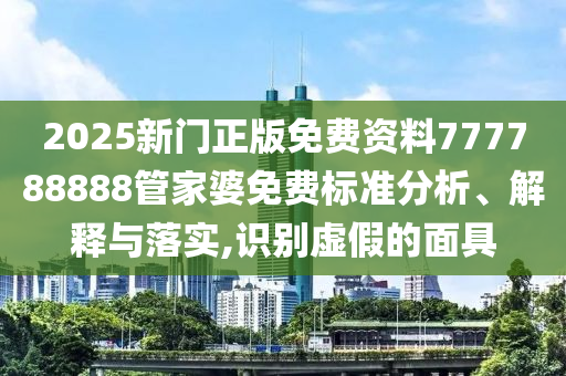 2025新门正版免费资料777788888管家婆免费标准分析、解释与落实,识别虚假的面具