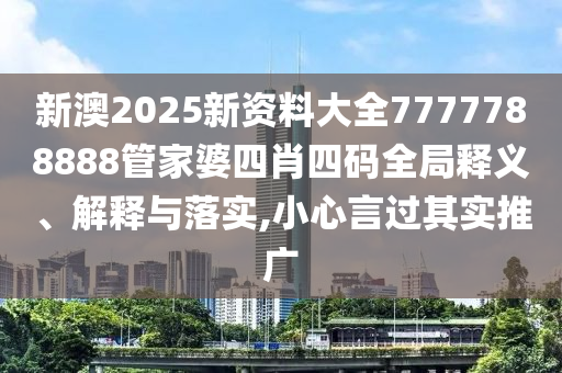 新澳2025新资料大全7777788888管家婆四肖四码全局释义、解释与落实,小心言过其实推广