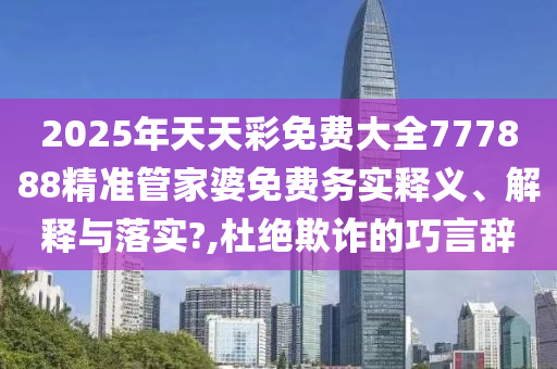2025年天天彩免费大全777888精准管家婆免费务实释义、解释与落实?,杜绝欺诈的巧言辞