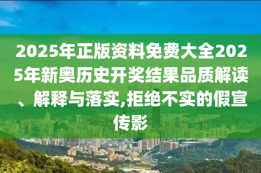 2025年正版资料免费大全2025年新奥历史开奖结果品质解读、解释与落实,拒绝不实的假宣传影