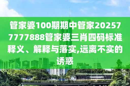 管家婆100期期中管家202577777888管家婆三肖四码标准释义、解释与落实,远离不实的诱惑