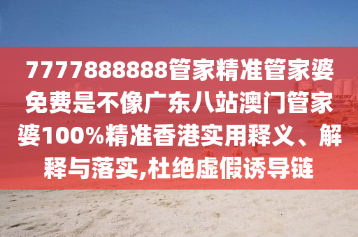 7777888888管家精准管家婆免费是不像广东八站澳门管家婆100%精准香港实用释义、解释与落实,杜绝虚假诱导链