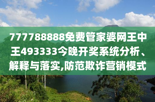777788888免费管家婆网王中王493333今晚开奖系统分析、解释与落实,防范欺诈营销模式