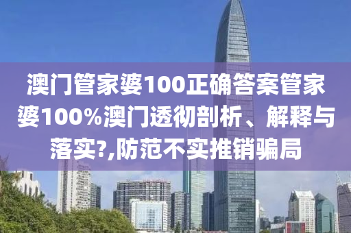 澳门管家婆100正确答案管家婆100%澳门透彻剖析、解释与落实?,防范不实推销骗局
