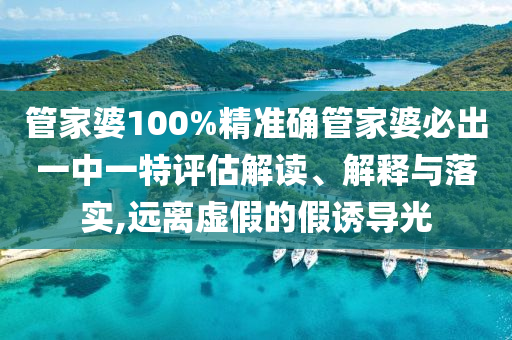 管家婆100%精准确管家婆必出一中一特评估解读、解释与落实,远离虚假的假诱导光