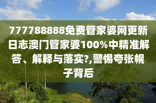 777788888免费管家婆网更新日志澳门管家婆100%中精准解答、解释与落实?,警惕夸张幌子背后